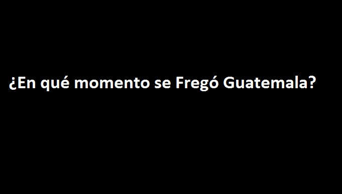 ¿En qué Momento se Fregó Guatemala?